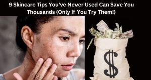 9 Skincare Tips You’ve Never Used Can Save You Thousands (Only If You Try Them!)