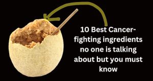 10 Best Cancer-fighting ingredients no one is talking about but you must know