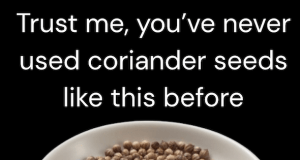 Trust me, you’ve never used coriander seeds like this before