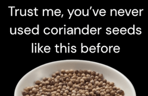Trust me, you’ve never used coriander seeds like this before